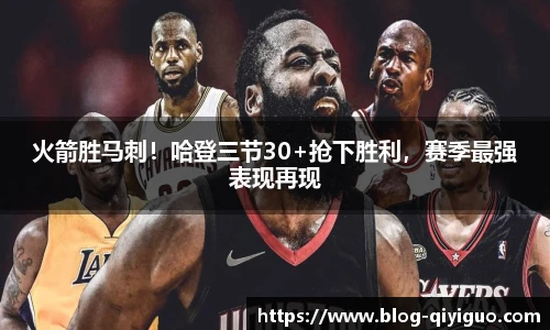 火箭胜马刺！哈登三节30+抢下胜利，赛季最强表现再现
