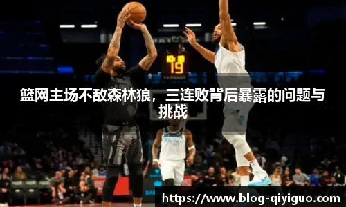 篮网主场不敌森林狼，三连败背后暴露的问题与挑战