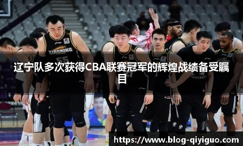 辽宁队多次获得CBA联赛冠军的辉煌战绩备受瞩目