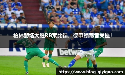 柏林赫塔大胜RB莱比锡，德甲领跑者受挫！
