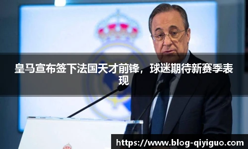 皇马宣布签下法国天才前锋，球迷期待新赛季表现