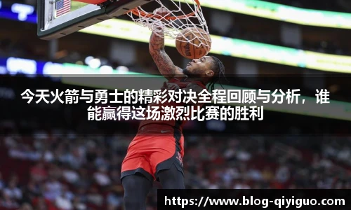 今天火箭与勇士的精彩对决全程回顾与分析，谁能赢得这场激烈比赛的胜利