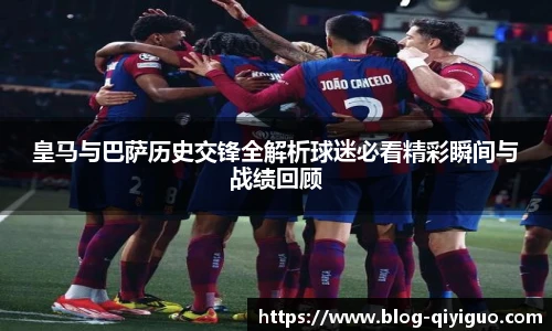 皇马与巴萨历史交锋全解析球迷必看精彩瞬间与战绩回顾