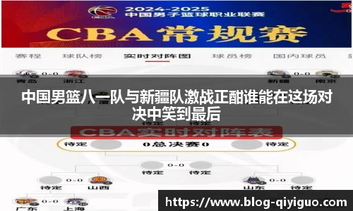中国男篮八一队与新疆队激战正酣谁能在这场对决中笑到最后