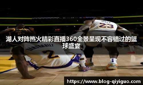 湖人对阵热火精彩直播360全景呈现不容错过的篮球盛宴