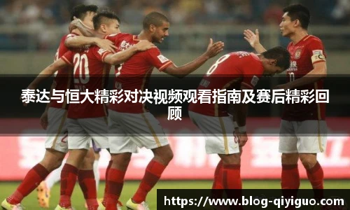 泰达与恒大精彩对决视频观看指南及赛后精彩回顾