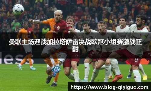 曼联主场迎战加拉塔萨雷决战欧冠小组赛激战正酣