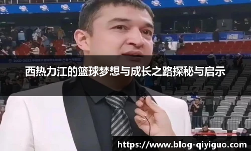 西热力江的篮球梦想与成长之路探秘与启示