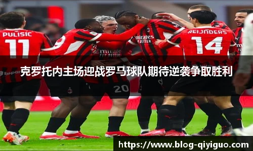 克罗托内主场迎战罗马球队期待逆袭争取胜利