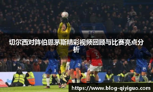 切尔西对阵伯恩茅斯精彩视频回顾与比赛亮点分析