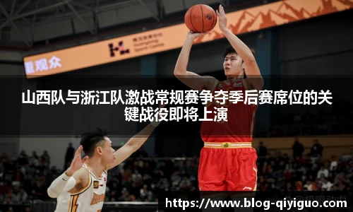 山西队与浙江队激战常规赛争夺季后赛席位的关键战役即将上演