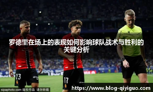 罗德里在场上的表现如何影响球队战术与胜利的关键分析