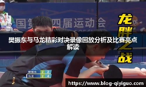 樊振东与马龙精彩对决录像回放分析及比赛亮点解读