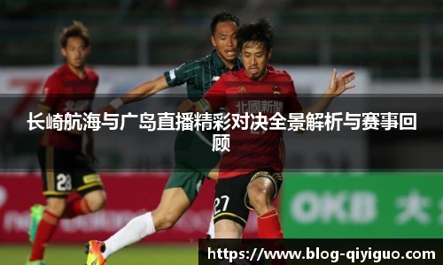 长崎航海与广岛直播精彩对决全景解析与赛事回顾