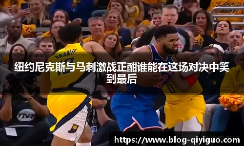 纽约尼克斯与马刺激战正酣谁能在这场对决中笑到最后